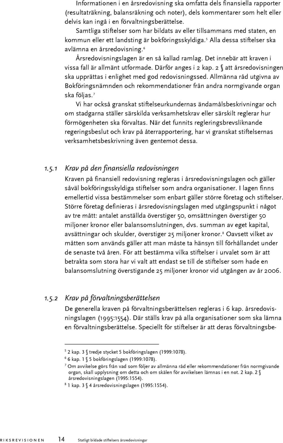 6 Årsredovisningslagen är en så kallad ramlag. Det innebär att kraven i vissa fall är allmänt utformade. Därför anges i 2 kap. 2 att årsredovisningen ska upprättas i enlighet med god redovisningssed.