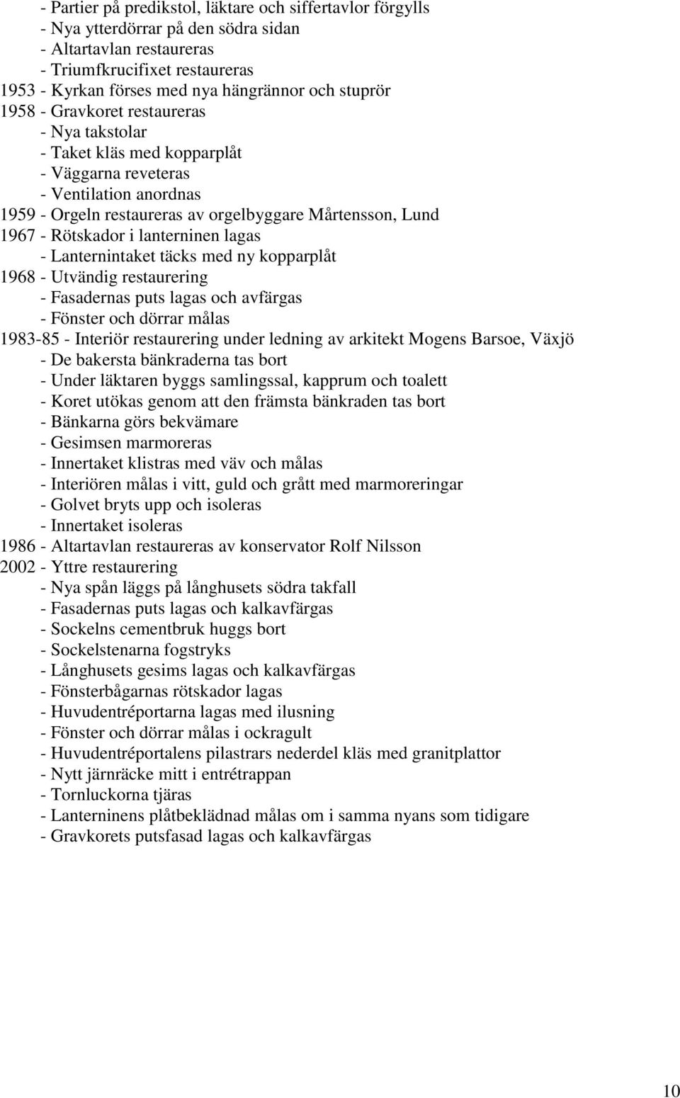 Rötskador i lanterninen lagas - Lanternintaket täcks med ny kopparplåt 1968 - Utvändig restaurering - Fasadernas puts lagas och avfärgas - Fönster och dörrar målas 1983-85 - Interiör restaurering