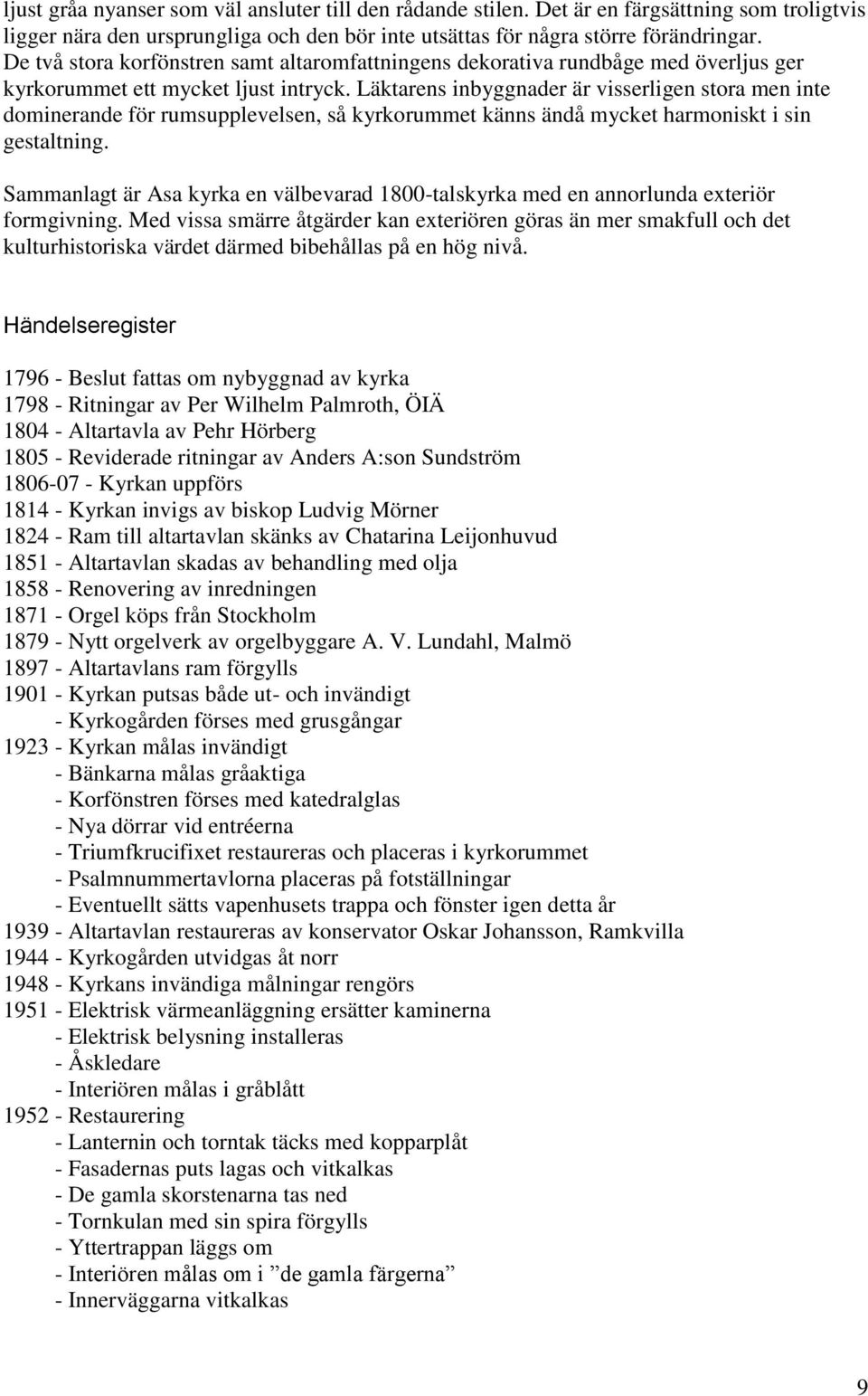 Läktarens inbyggnader är visserligen stora men inte dominerande för rumsupplevelsen, så kyrkorummet känns ändå mycket harmoniskt i sin gestaltning.