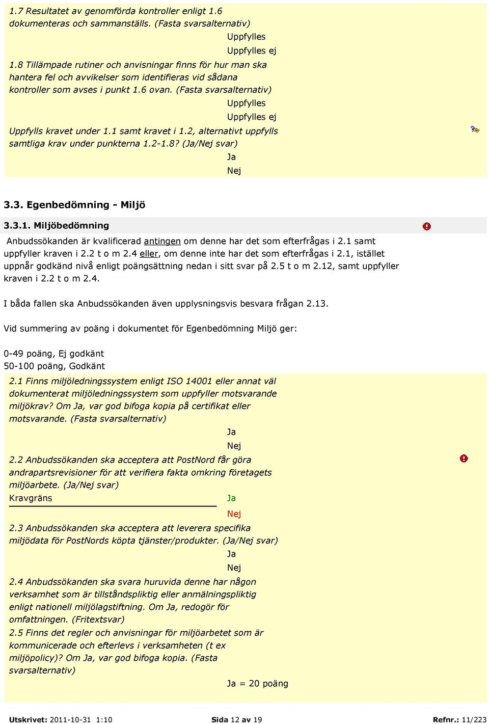 (Fasta svarsalternativ) Uppfylles Uppfylles ej Uppfylls kravet under 1.1 samt kravet i 1.2, alternativt uppfylls samtliga krav under punkterna 1.2-1.8? (/ svar) 3.3. Egenbedömning - Miljö 3.3.1. Miljöbedömning Anbudssökanden är kvalificerad antingen om denne har det som efterfrågas i 2.