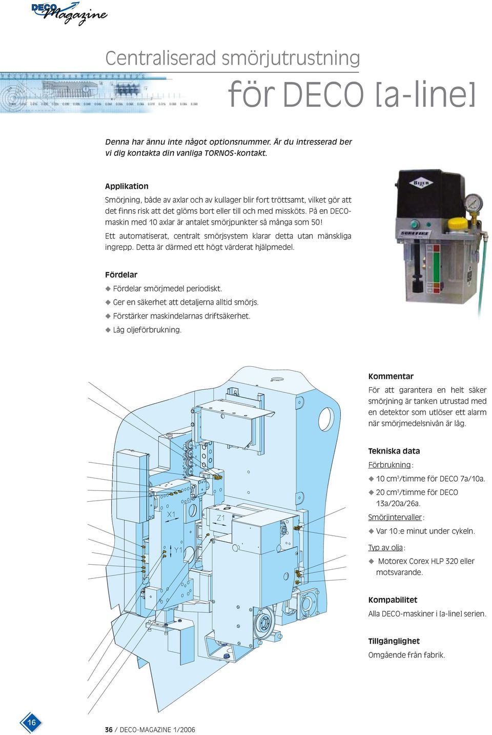 På en DECOmaskin med 10 axlar är antalet smörjpunkter så många som 50! Ett automatiserat, centralt smörjsystem klarar detta utan mänskliga ingrepp. Detta är därmed ett högt värderat hjälpmedel.