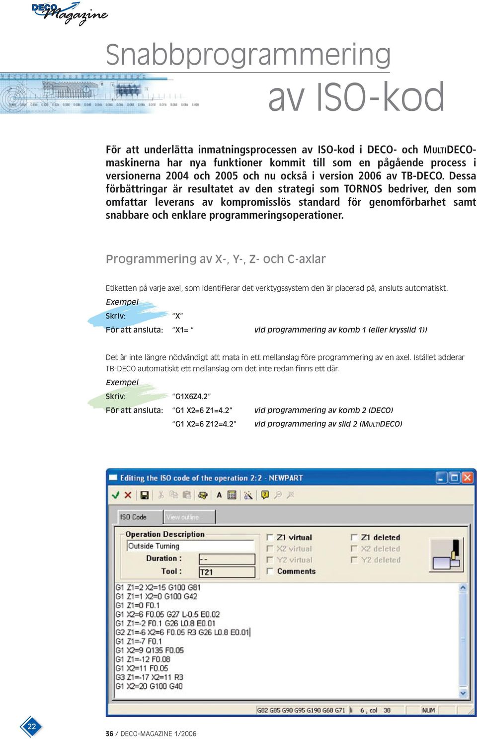 Dessa förbättringar är resultatet av den strategi som TORNOS bedriver, den som omfattar leverans av kompromisslös standard för genomförbarhet samt snabbare och enklare programmeringsoperationer.