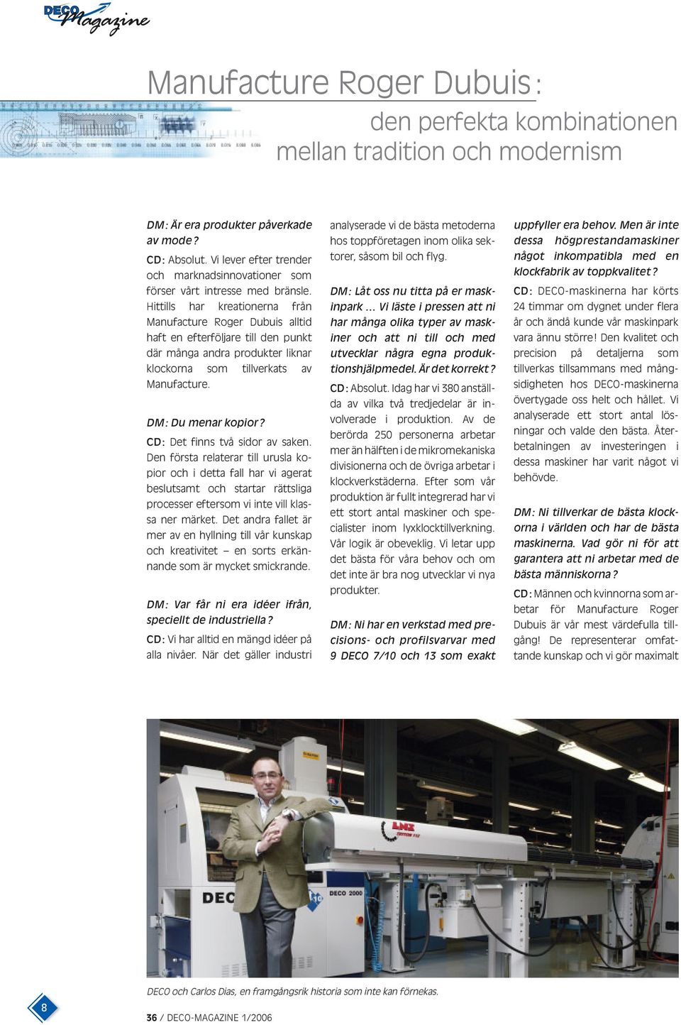 Hittills har kreationerna från Manufacture Roger Dubuis alltid haft en efterföljare till den punkt där många andra produkter liknar klockorna som tillverkats av Manufacture. DM: Du menar kopior?