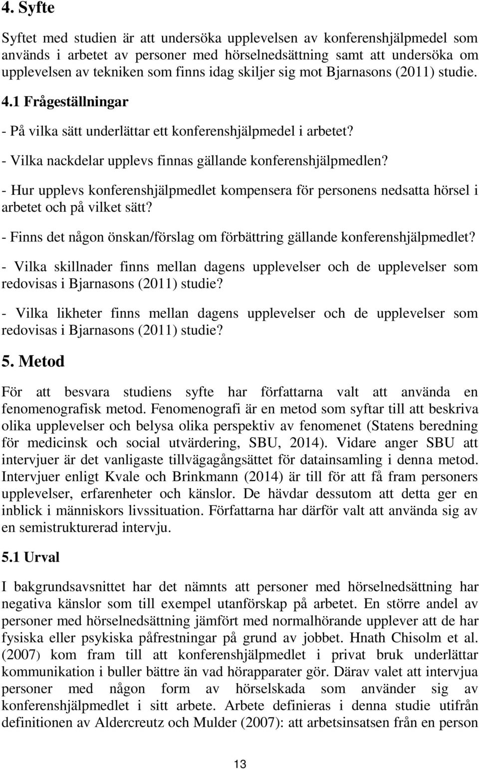 - Hur upplevs konferenshjälpmedlet kompensera för personens nedsatta hörsel i arbetet och på vilket sätt? - Finns det någon önskan/förslag om förbättring gällande konferenshjälpmedlet?