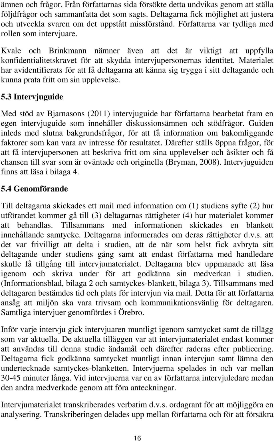 Kvale och Brinkmann nämner även att det är viktigt att uppfylla konfidentialitetskravet för att skydda intervjupersonernas identitet.