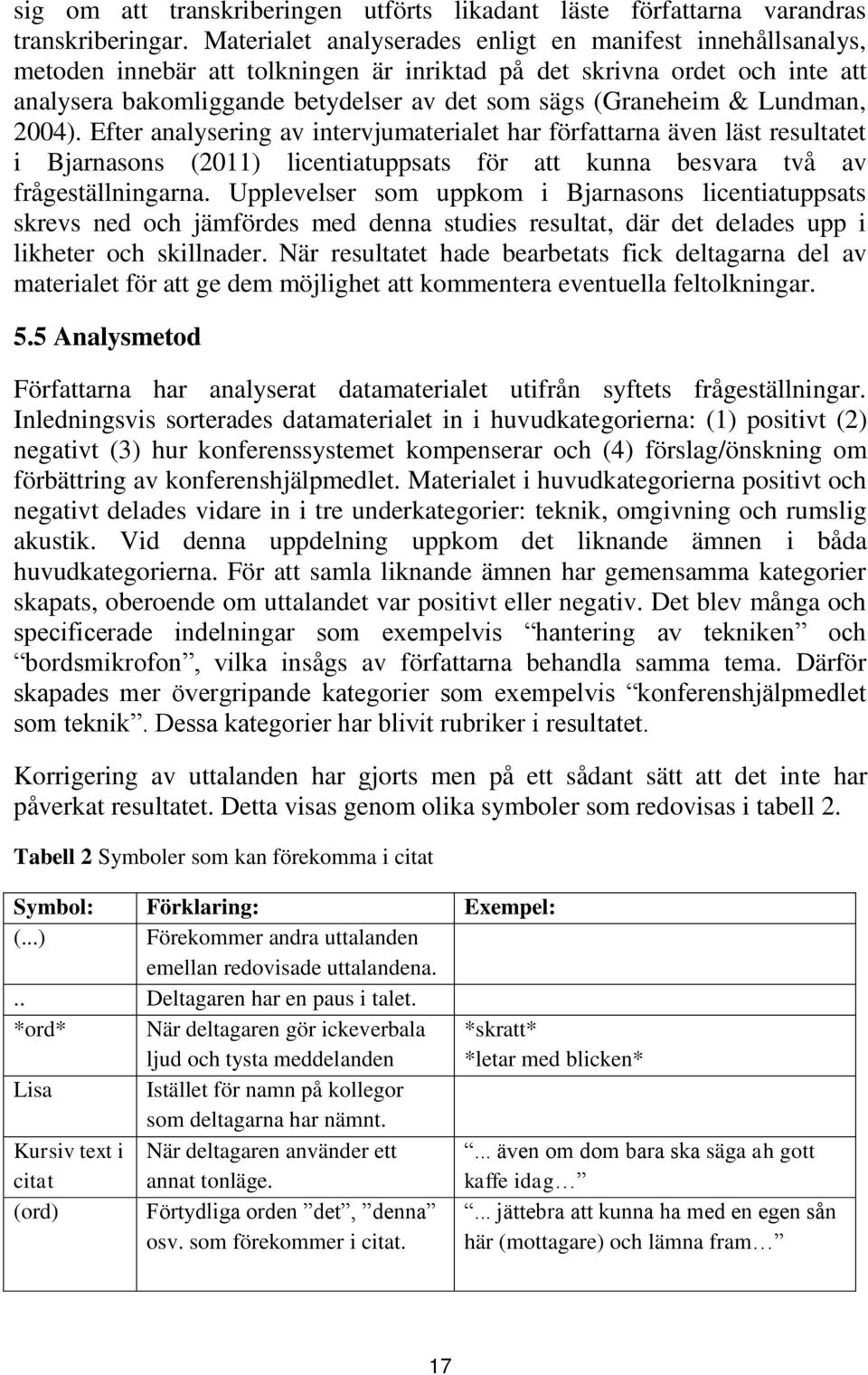 & Lundman, 2004). Efter analysering av intervjumaterialet har författarna även läst resultatet i Bjarnasons (2011) licentiatuppsats för att kunna besvara två av frågeställningarna.