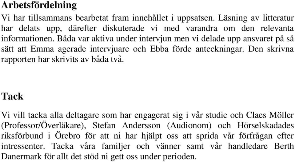 Båda var aktiva under intervjun men vi delade upp ansvaret på så sätt att Emma agerade intervjuare och Ebba förde anteckningar. Den skrivna rapporten har skrivits av båda två.