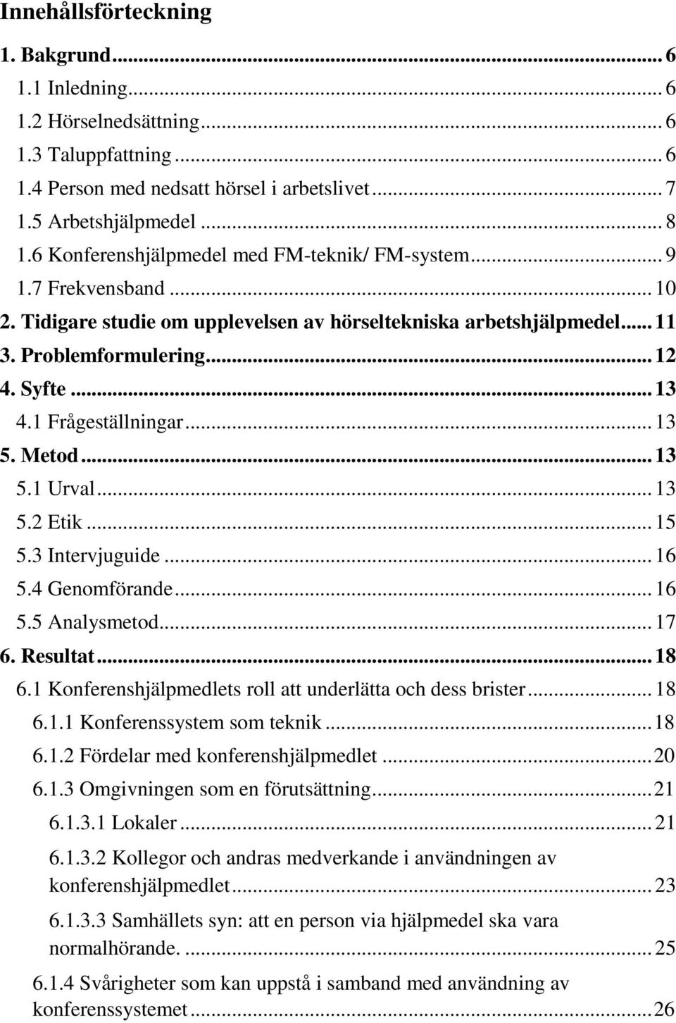 1 Frågeställningar... 13 5. Metod... 13 5.1 Urval... 13 5.2 Etik... 15 5.3 Intervjuguide... 16 5.4 Genomförande... 16 5.5 Analysmetod... 17 6. Resultat... 18 6.