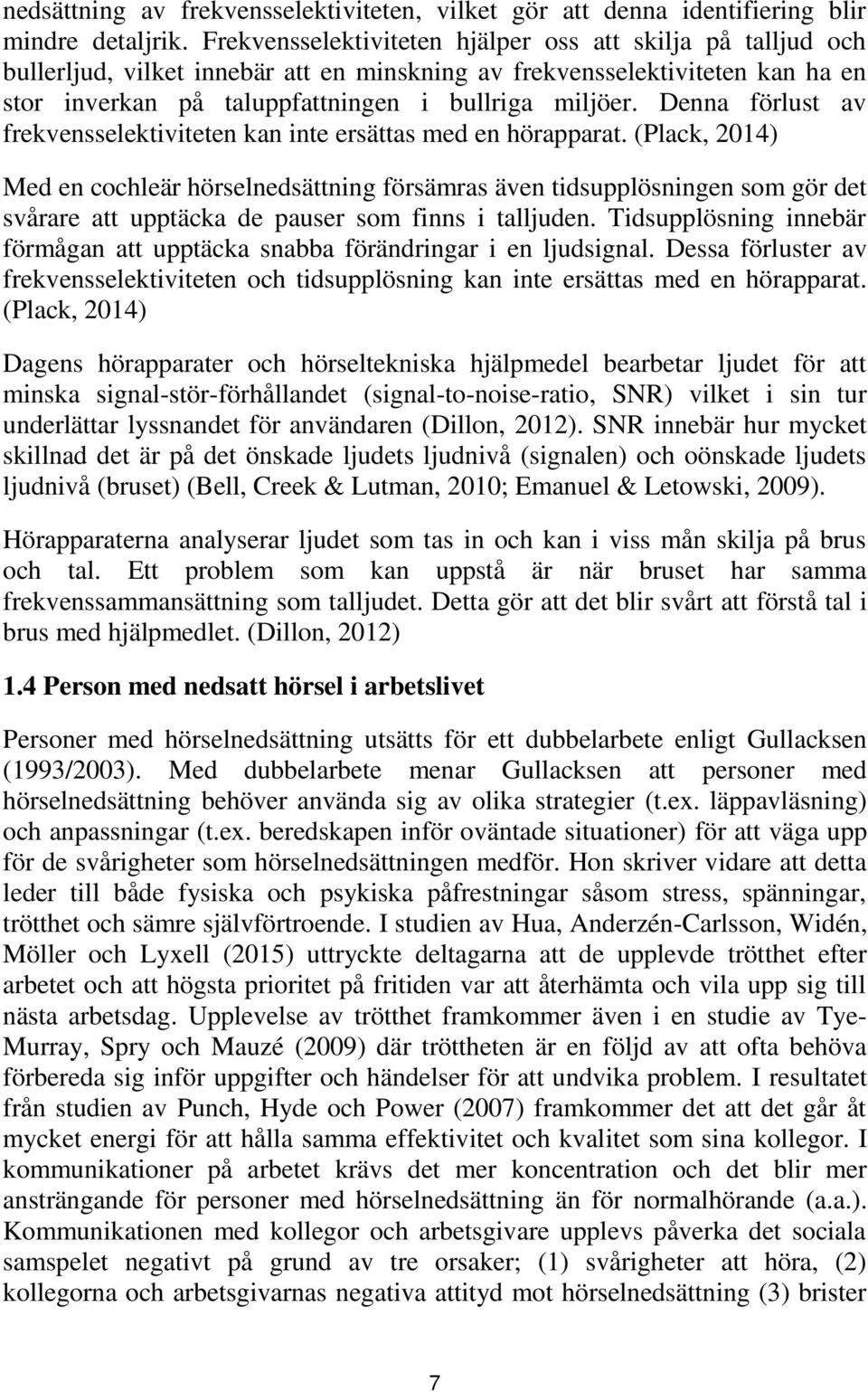 Denna förlust av frekvensselektiviteten kan inte ersättas med en hörapparat.