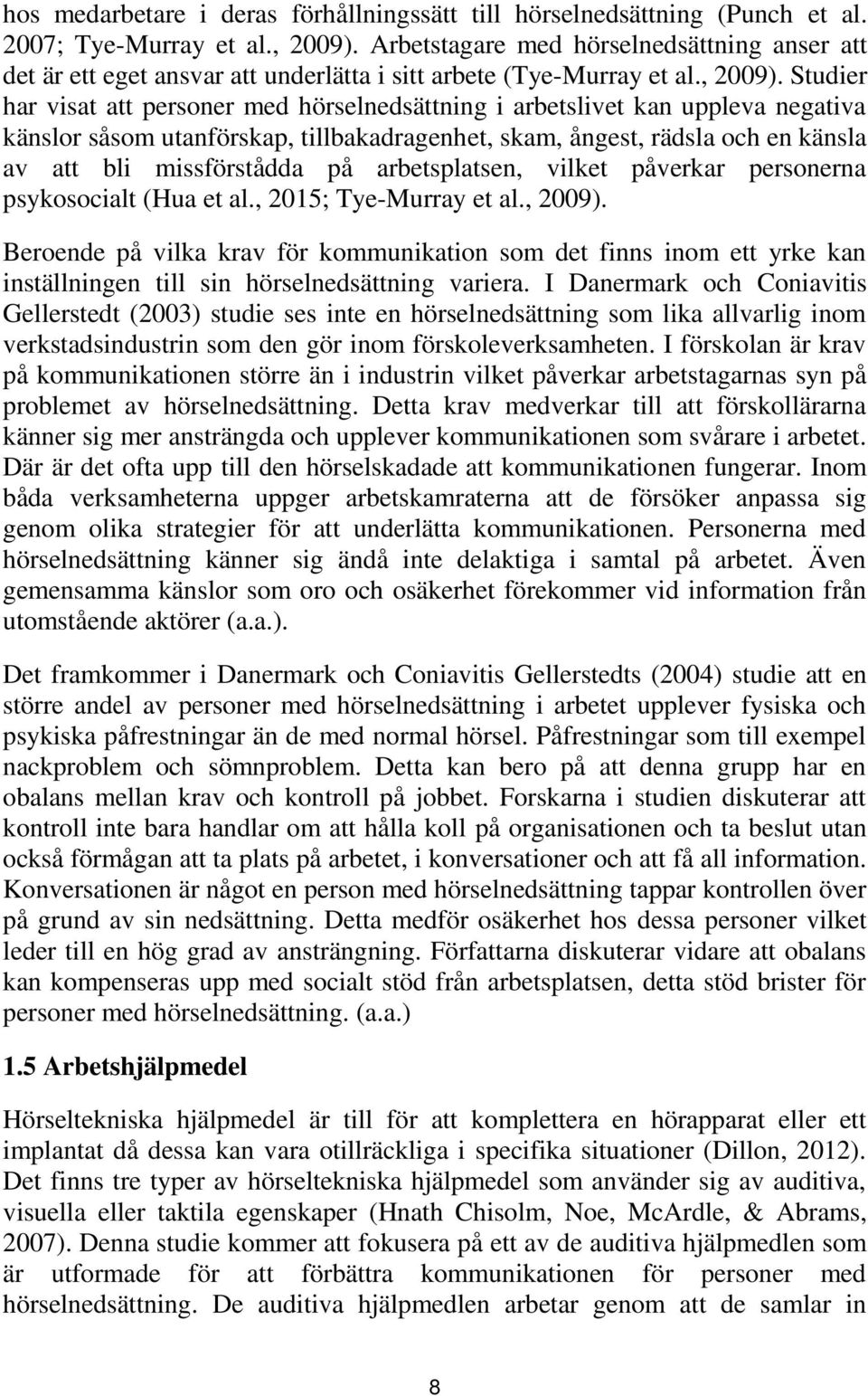 Studier har visat att personer med hörselnedsättning i arbetslivet kan uppleva negativa känslor såsom utanförskap, tillbakadragenhet, skam, ångest, rädsla och en känsla av att bli missförstådda på