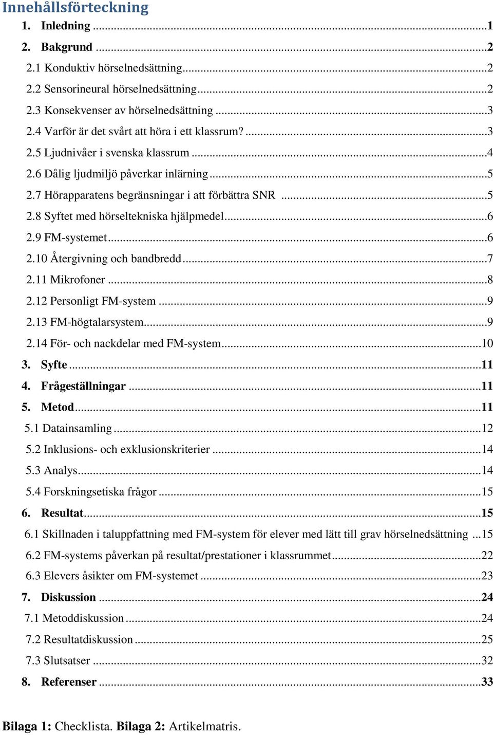 ..6 2.9 FM-systemet...6 2.10 Återgivning och bandbredd...7 2.11 Mikrofoner...8 2.12 Personligt FM-system...9 2.13 FM-högtalarsystem...9 2.14 För- och nackdelar med FM-system...10 3. Syfte...11 4.