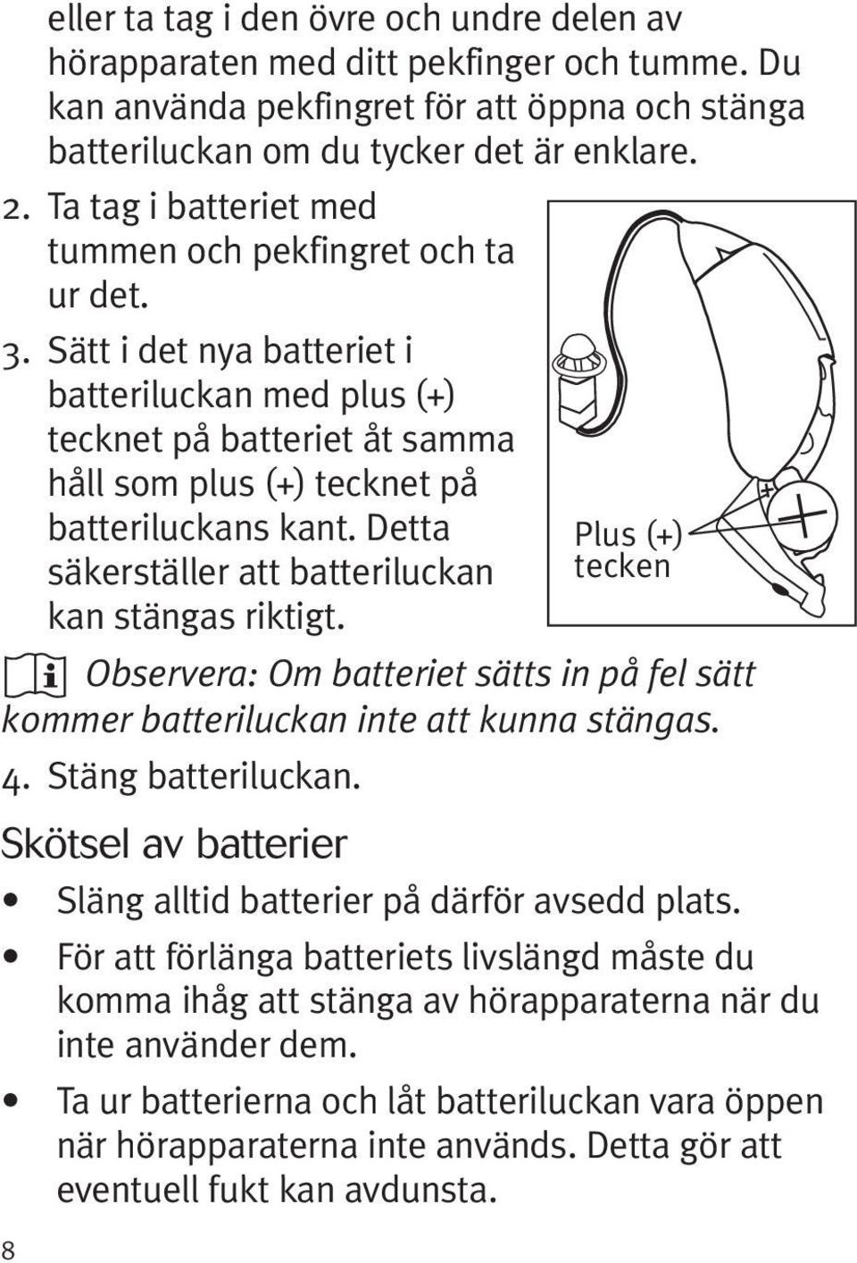 Detta säkerställer att batteriluckan kan stängas riktigt. Observera: Om batteriet sätts in på fel sätt kommer batteriluckan inte att kunna stängas. 4. Stäng batteriluckan.