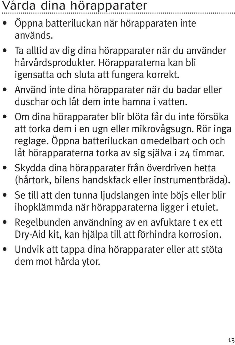 Om dina hörapparater blir blöta får du inte försöka att torka dem i en ugn eller mikrovågsugn. Rör inga reglage.