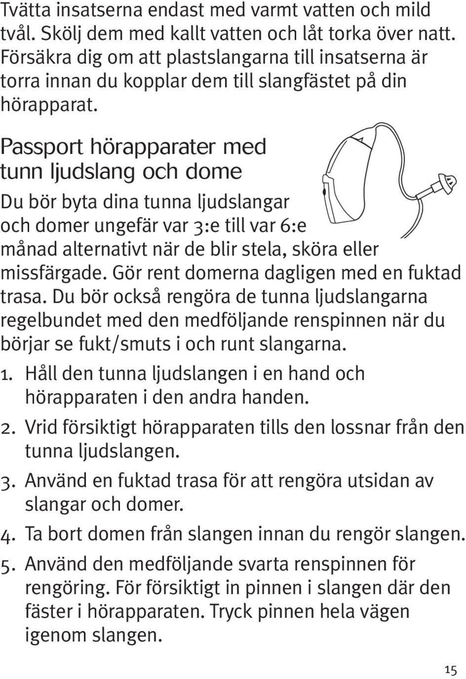 Passport hörapparater med tunn ljudslang och dome Du bör byta dina tunna ljudslangar och domer ungefär var 3:e till var 6:e månad alternativt när de blir stela, sköra eller missfärgade.