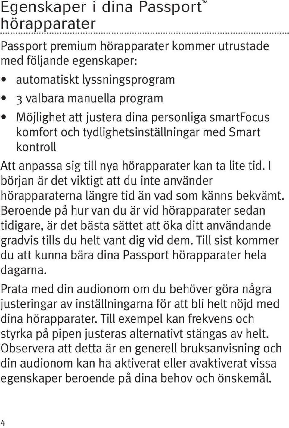 I början är det viktigt att du inte använder hörapparaterna längre tid än vad som känns bekvämt.