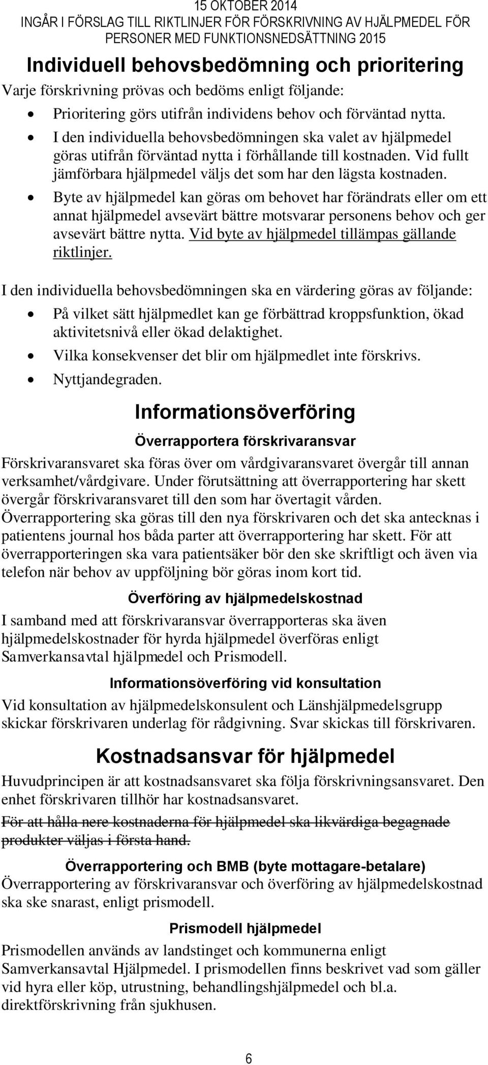 Byte av hjälpmedel kan göras om behovet har förändrats eller om ett annat hjälpmedel avsevärt bättre motsvarar personens behov och ger avsevärt bättre nytta.