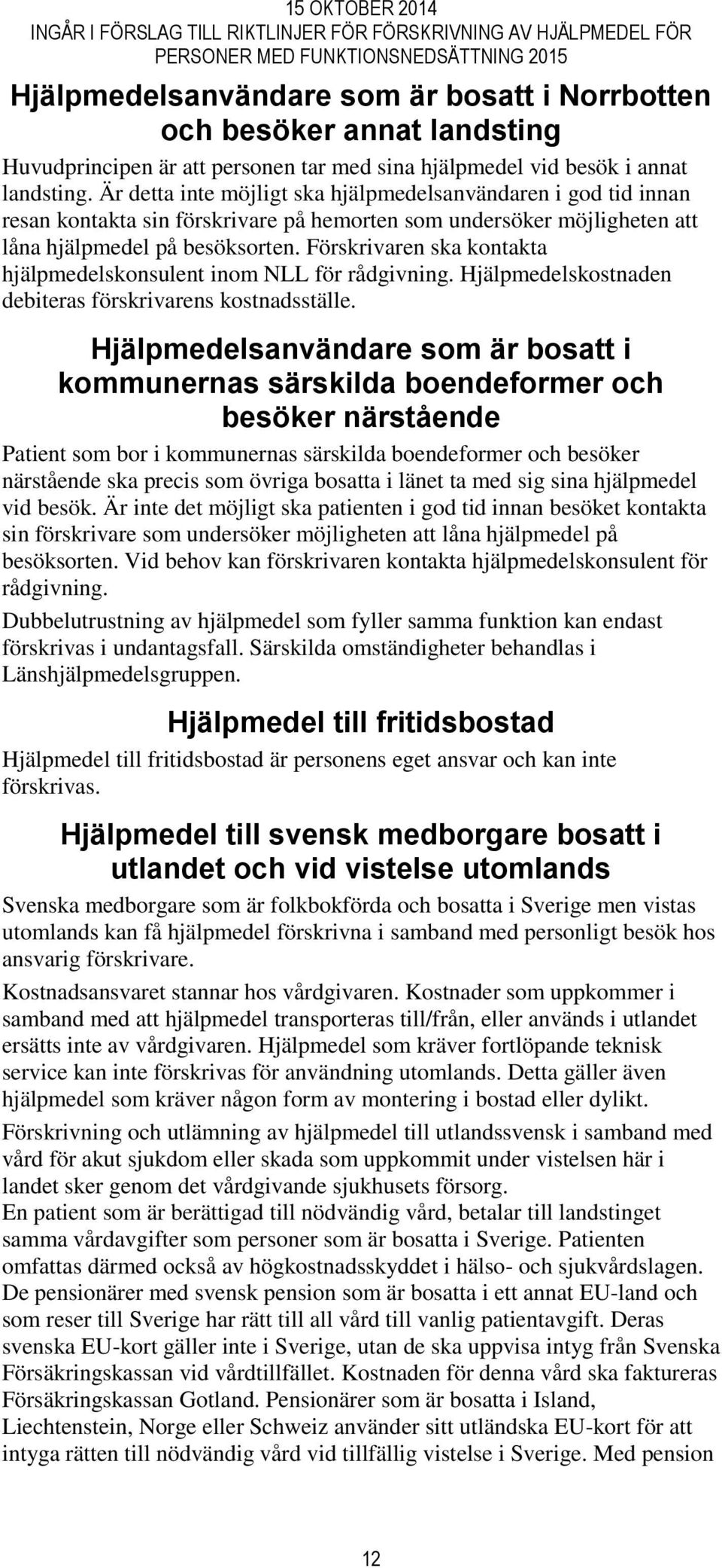 Förskrivaren ska kontakta hjälpmedelskonsulent inom NLL för rådgivning. Hjälpmedelskostnaden debiteras förskrivarens kostnadsställe.