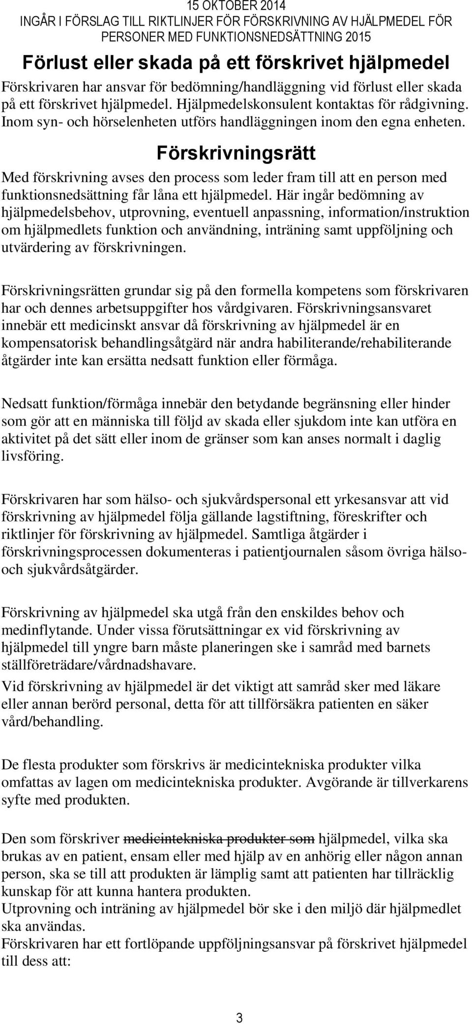 Förskrivningsrätt Med förskrivning avses den process som leder fram till att en person med funktionsnedsättning får låna ett hjälpmedel.