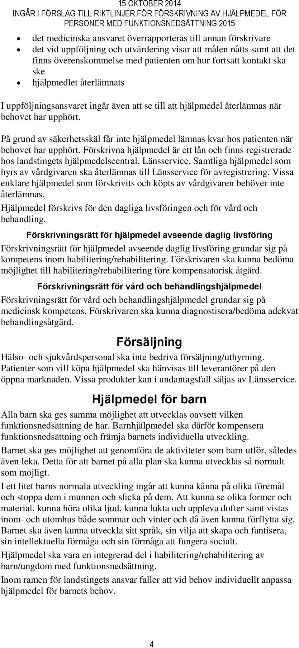 På grund av säkerhetsskäl får inte hjälpmedel lämnas kvar hos patienten när behovet har upphört.