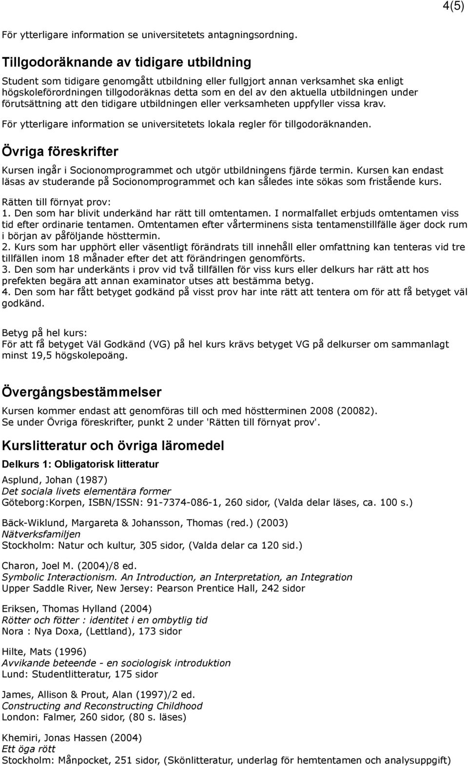 utbildningen under förutsättning att den tidigare utbildningen eller verksamheten uppfyller vissa krav. För ytterligare information se universitetets lokala regler för tillgodoräknanden.