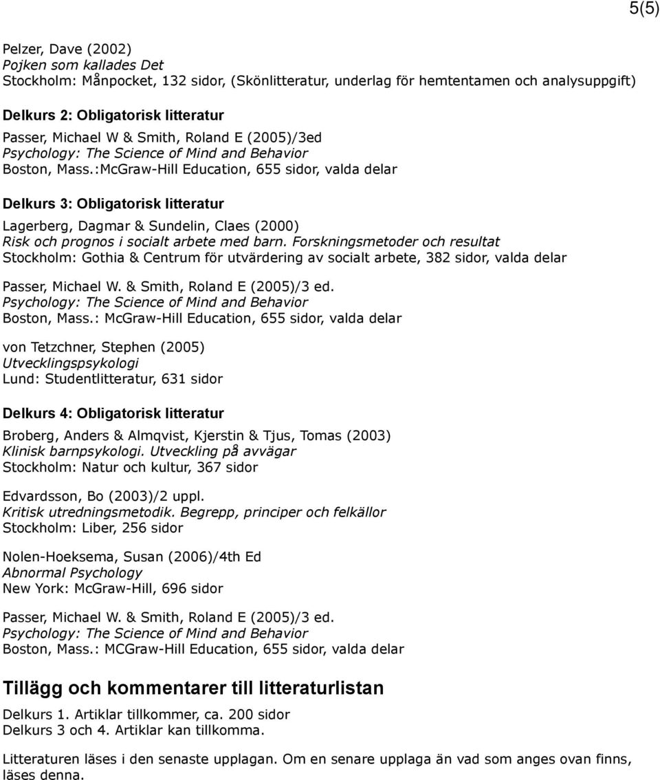 :McGraw-Hill Education, 655 sidor, valda delar Delkurs 3: Obligatorisk litteratur Lagerberg, Dagmar & Sundelin, Claes (2000) Risk och prognos i socialt arbete med barn.