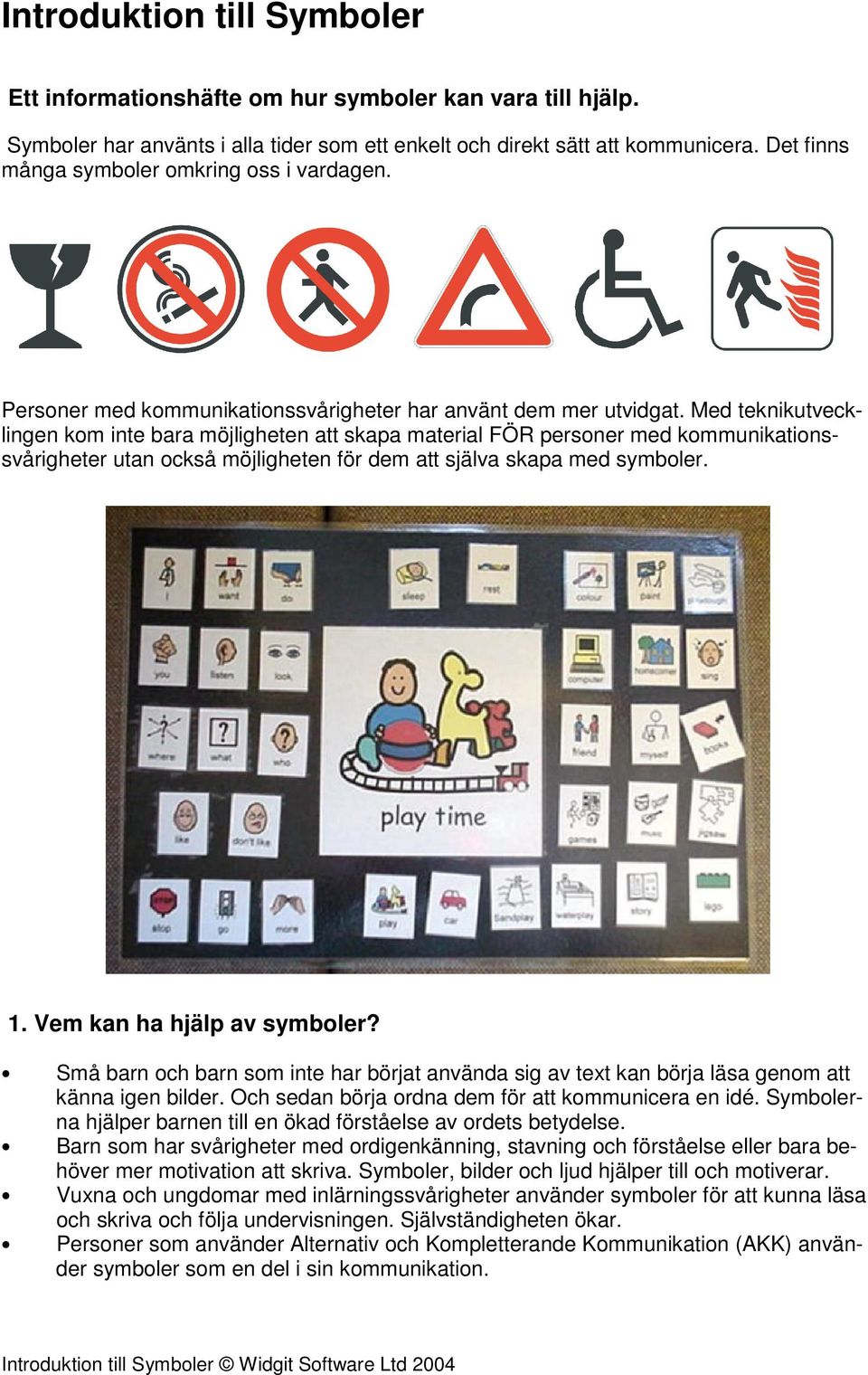 Med teknikutvecklingen kom inte bara möjligheten att skapa material FÖR personer med kommunikationssvårigheter utan också möjligheten för dem att själva skapa med symboler. 1.