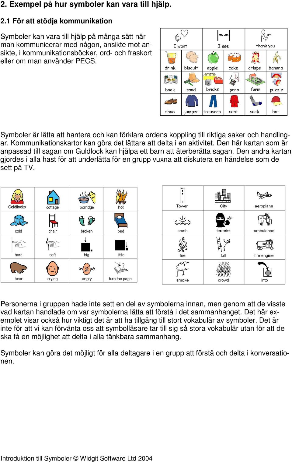 Symboler är lätta att hantera och kan förklara ordens koppling till riktiga saker och handlingar. Kommunikationskartor kan göra det lättare att delta i en aktivitet.