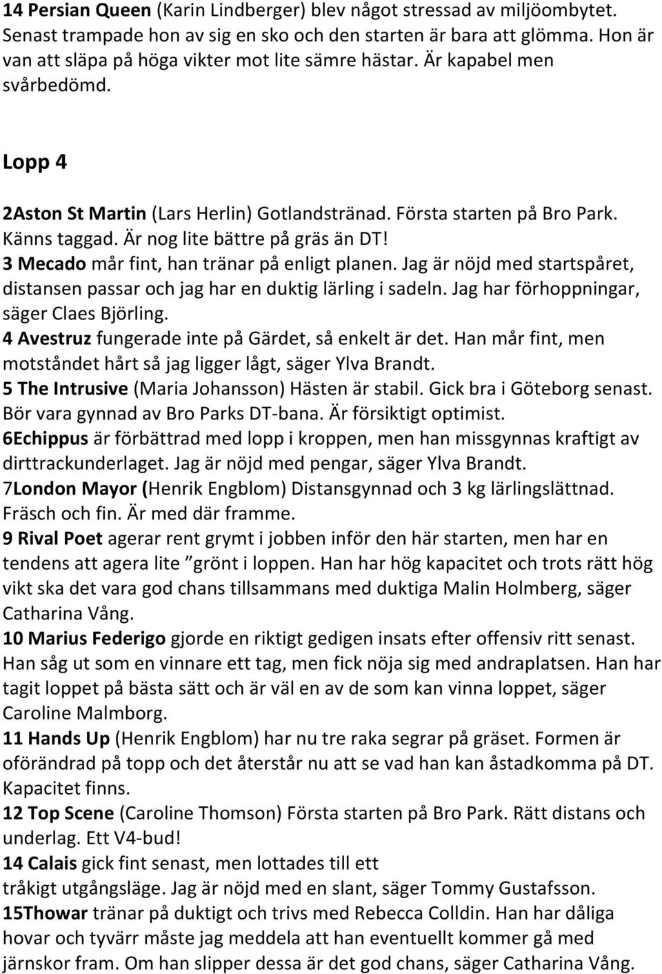 Är nog lite bättre på gräs än DT! 3 Mecado mår fint, han tränar på enligt planen. Jag är nöjd med startspåret, distansen passar och jag har en duktig lärling i sadeln.