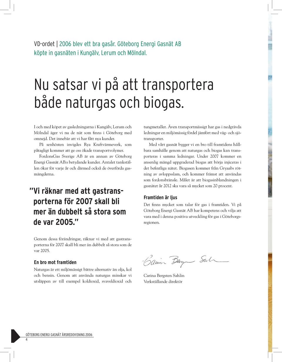 På senhösten invigdes Rya Kraftvärmeverk, som påtagligt kommer att ge oss ökade transportvolymer. FordonsGas Sverige AB är en annan av Göteborg Energi Gasnät AB:s betydande kunder.