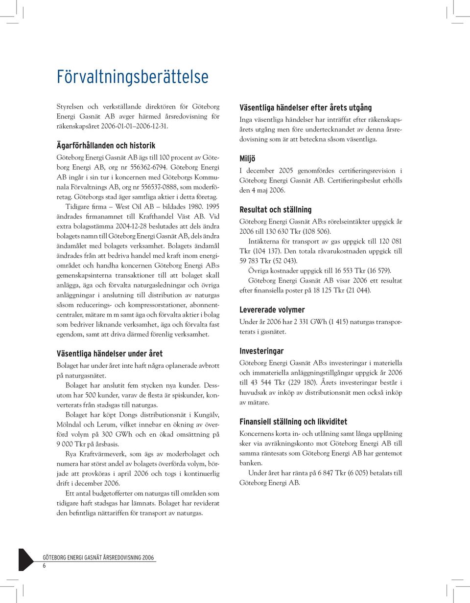 Göteborg Energi AB ingår i sin tur i koncernen med Göteborgs Kommunala Förvaltnings AB, org nr 556537-0888, som moderföretag. Göteborgs stad äger samtliga aktier i detta företag.