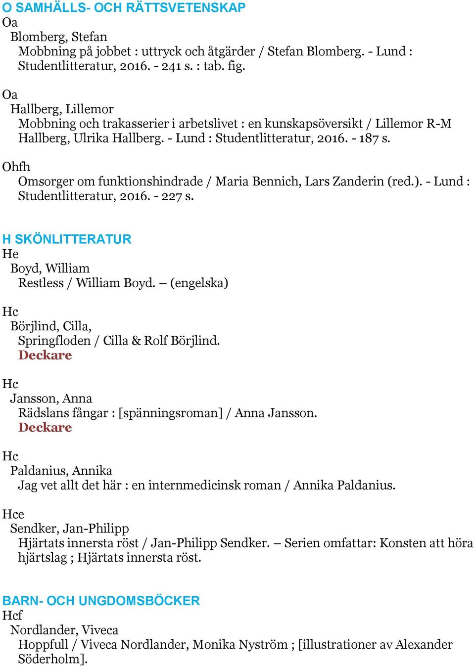 Ohfh Omsorger om funktionshindrade / Maria Bennich, Lars Zanderin (red.). - Lund : Studentlitteratur, 2016. - 227 s. H SKÖNLITTERATUR He Boyd, William Restless / William Boyd.