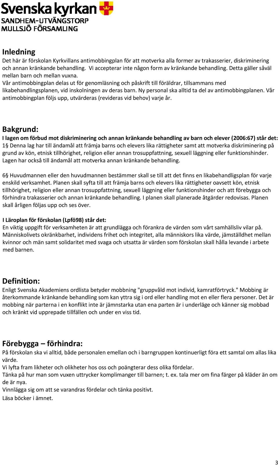 Vår antimobbingplan delas ut för genomläsning och påskrift till föräldrar, tillsammans med likabehandlingsplanen, vid inskolningen av deras barn. Ny personal ska alltid ta del av antimobbingplanen.