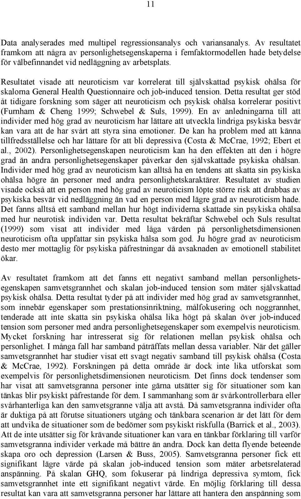 Resultatet visade att neuroticism var korrelerat till självskattad psykisk ohälsa för skalorna General Health Questionnaire och job-induced tension.