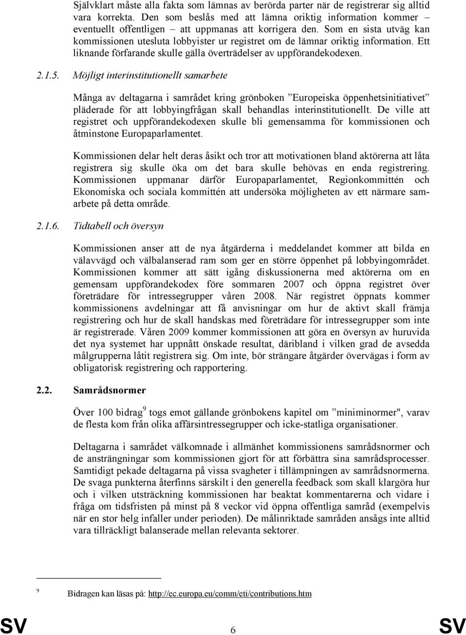 Som en sista utväg kan kommissionen utesluta lobbyister ur registret om de lämnar oriktig information. Ett liknande förfarande skulle gälla överträdelser av uppförandekodexen. 2.1.5.