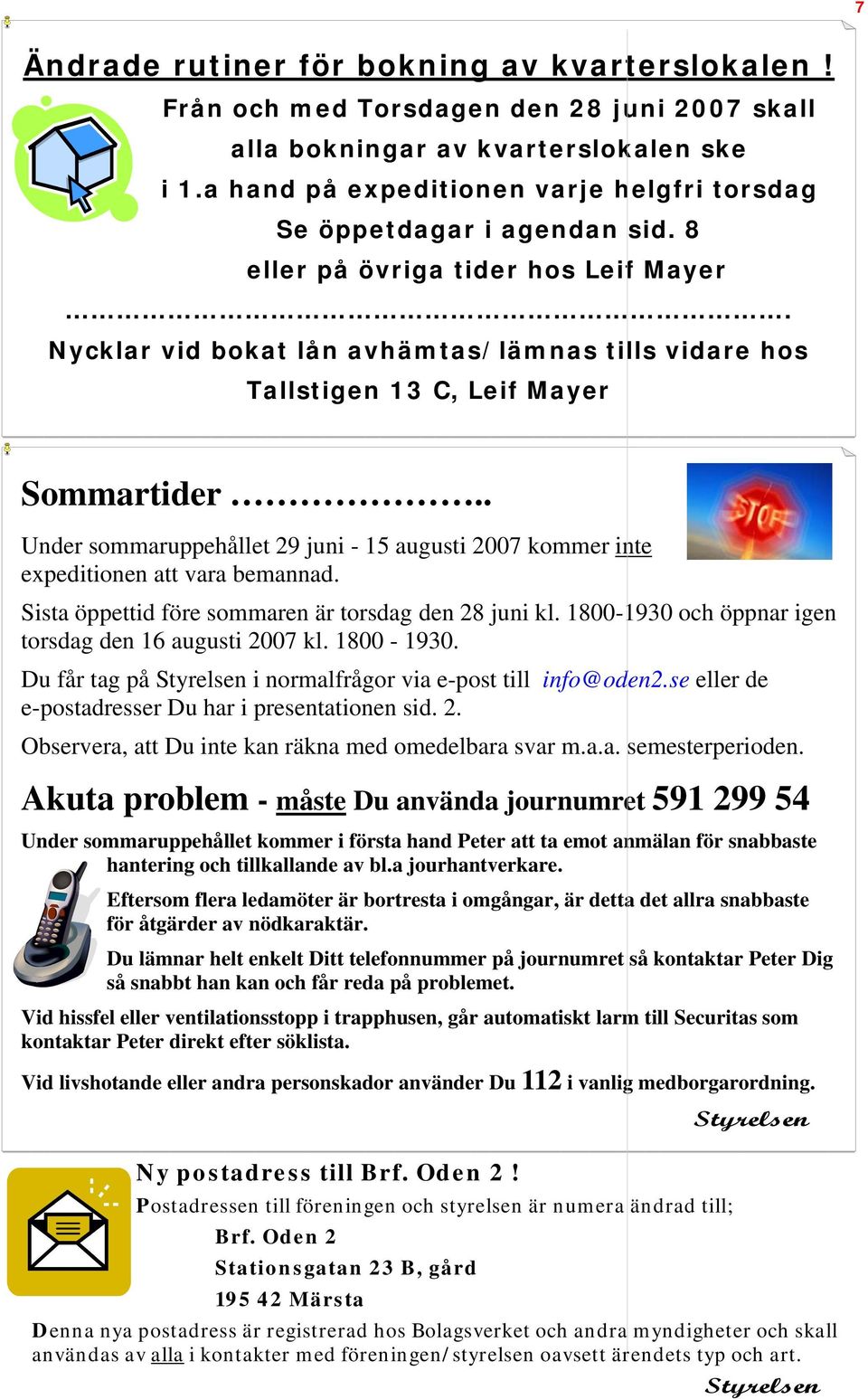 Nycklar vid bokat lån avhämtas/lämnas tills vidare hos Tallstigen 13 C, Leif Mayer Sommartider.. Under sommaruppehållet 29 juni - 15 augusti 2007 kommer inte expeditionen att vara bemannad.