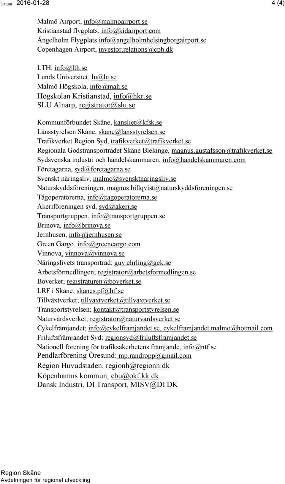 se Länsstyrelsen Skåne, skane@lansstyrelsen.se Trafikverket Region Syd, trafikverket@trafikverket.se Regionala Godstransportrådet Skåne Blekinge, magnus.gustafsson@trafikverket.