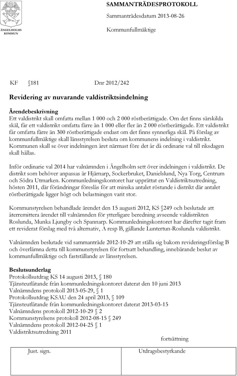 Ett valdistrikt får omfatta färre än 300 röstberättigade endast om det finns synnerliga skäl. På förslag av kommunfullmäktige skall länsstyrelsen besluta om kommunens indelning i valdistrikt.