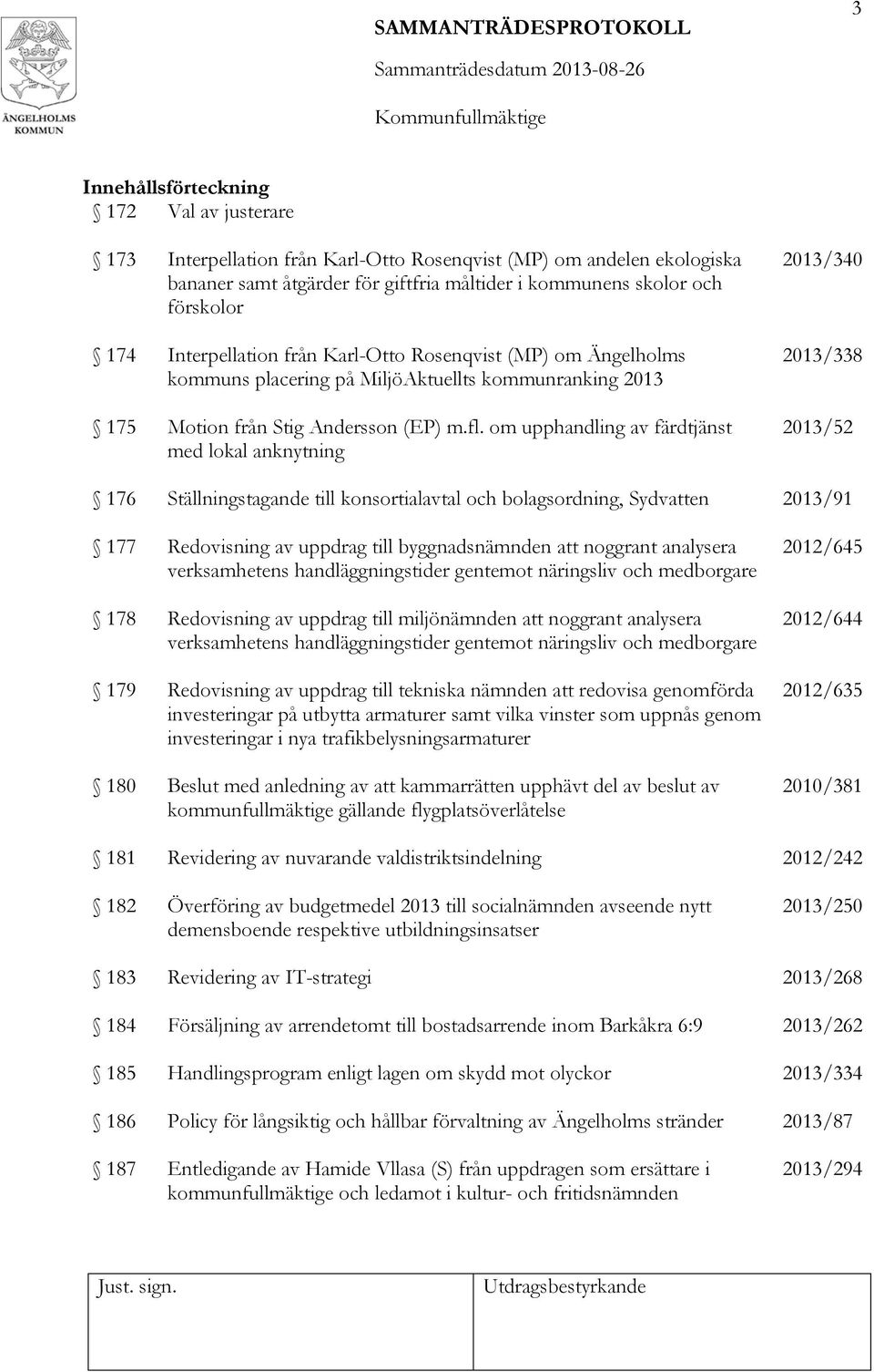 om upphandling av färdtjänst med lokal anknytning 2013/340 2013/338 2013/52 176 Ställningstagande till konsortialavtal och bolagsordning, Sydvatten 2013/91 177 Redovisning av uppdrag till