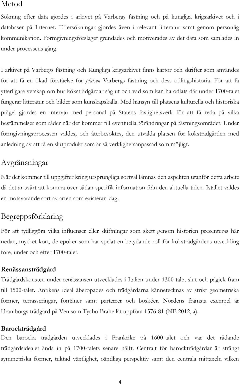 I arkivet på Varbergs fästning och Kungliga krigsarkivet finns kartor och skrifter som användes för att få en ökad förståelse för platsen Varbergs fästning och dess odlingshistoria.