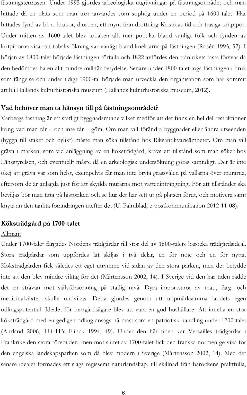 Under mitten av 1600-talet blev tobaken allt mer populär bland vanligt folk och fynden av kritpiporna visar att tobaksrökning var vanligt bland knektarna på fästningen (Rosén 1995, 52).