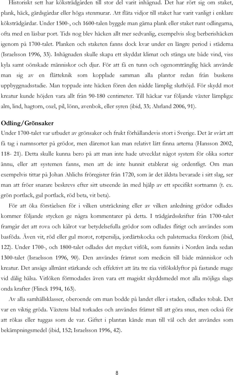 Tids nog blev häcken allt mer sedvanlig, exempelvis slog berberishäcken igenom på 1700-talet. Planken och staketen fanns dock kvar under en längre period i städerna (Israelsson 1996, 33).