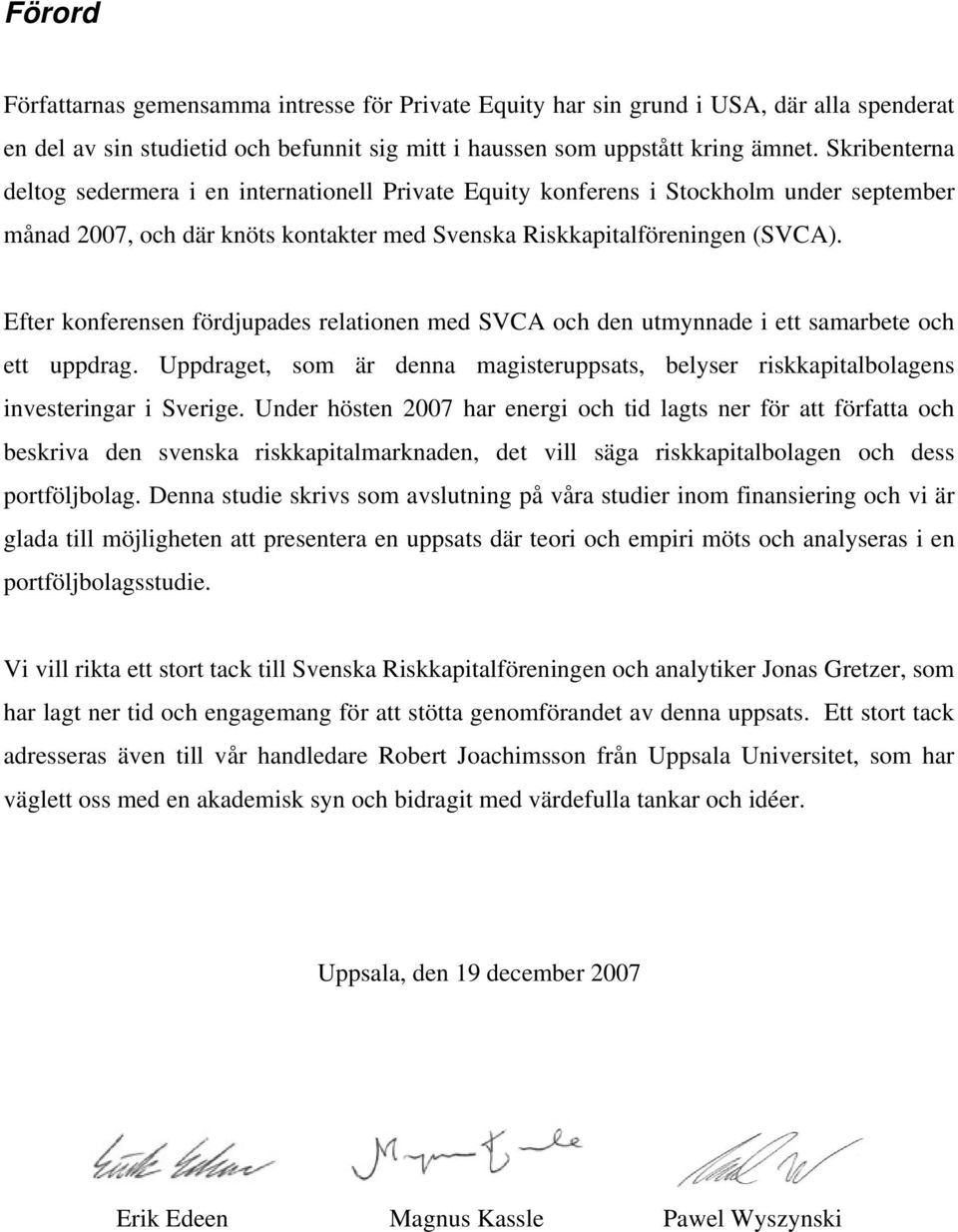 Efter konferensen fördjupades relationen med SVCA och den utmynnade i ett samarbete och ett uppdrag. Uppdraget, som är denna magisteruppsats, belyser riskkapitalbolagens investeringar i Sverige.