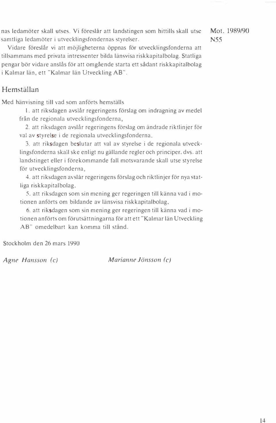 Statliga pengar bör vidare anslås för att omgående starta ett sådant riskkapitalbolag i Kalmar län. ett "Kalmar län Utveckling AB''. Mot.