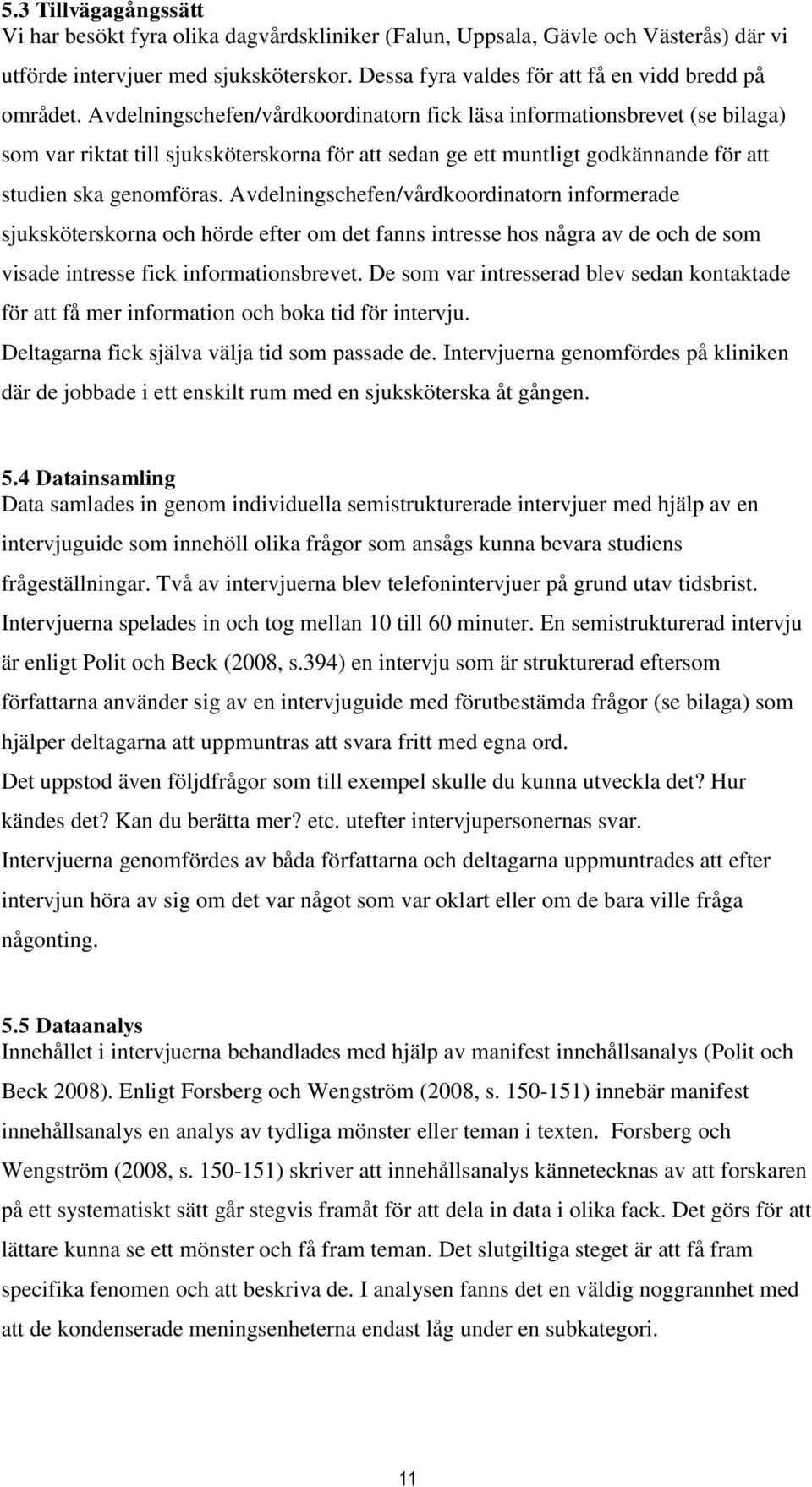 Avdelningschefen/vårdkoordinatorn fick läsa informationsbrevet (se bilaga) som var riktat till sjuksköterskorna för att sedan ge ett muntligt godkännande för att studien ska genomföras.