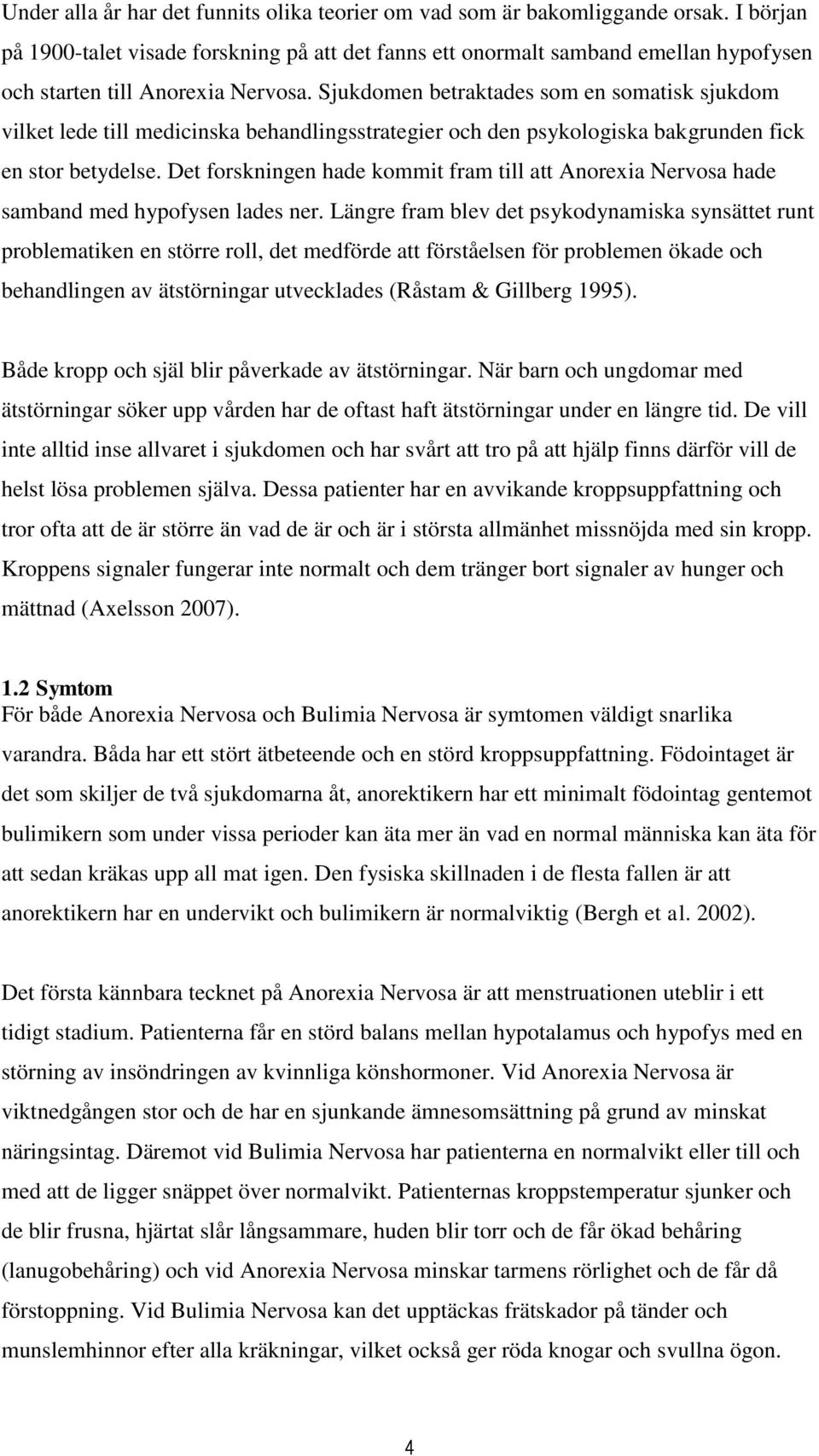 Sjukdomen betraktades som en somatisk sjukdom vilket lede till medicinska behandlingsstrategier och den psykologiska bakgrunden fick en stor betydelse.