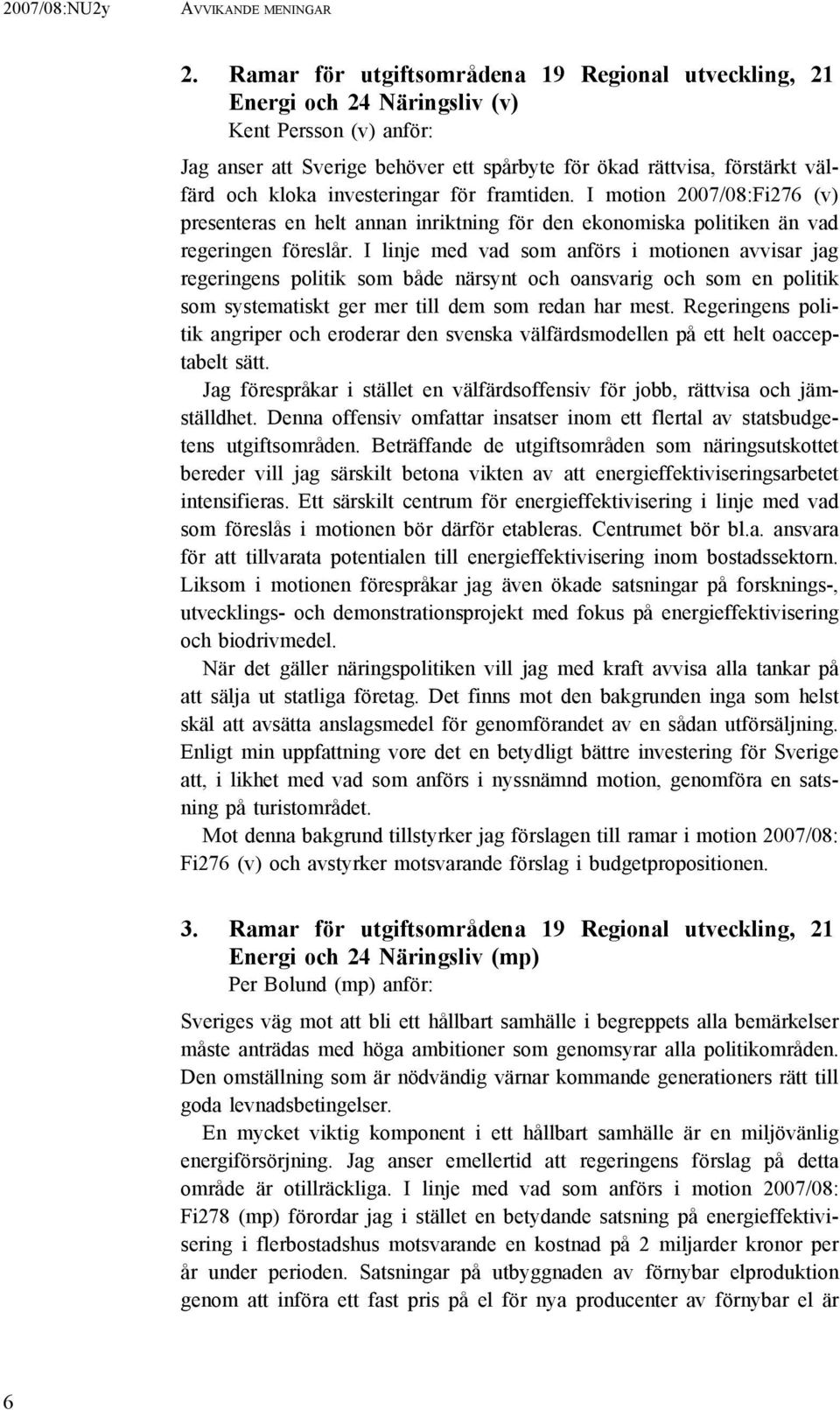 investeringar för framtiden. I motion 2007/08:Fi276 (v) presenteras en helt annan inriktning för den ekonomiska politiken än vad regeringen föreslår.