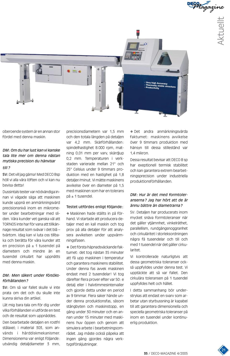 Dussintals tester var nödvändiga innan vi vågade säga att maskinen kunde uppnå en anmärkningsvärd precisionsnivå inom en mikrometer under bearbetningar med sliden.