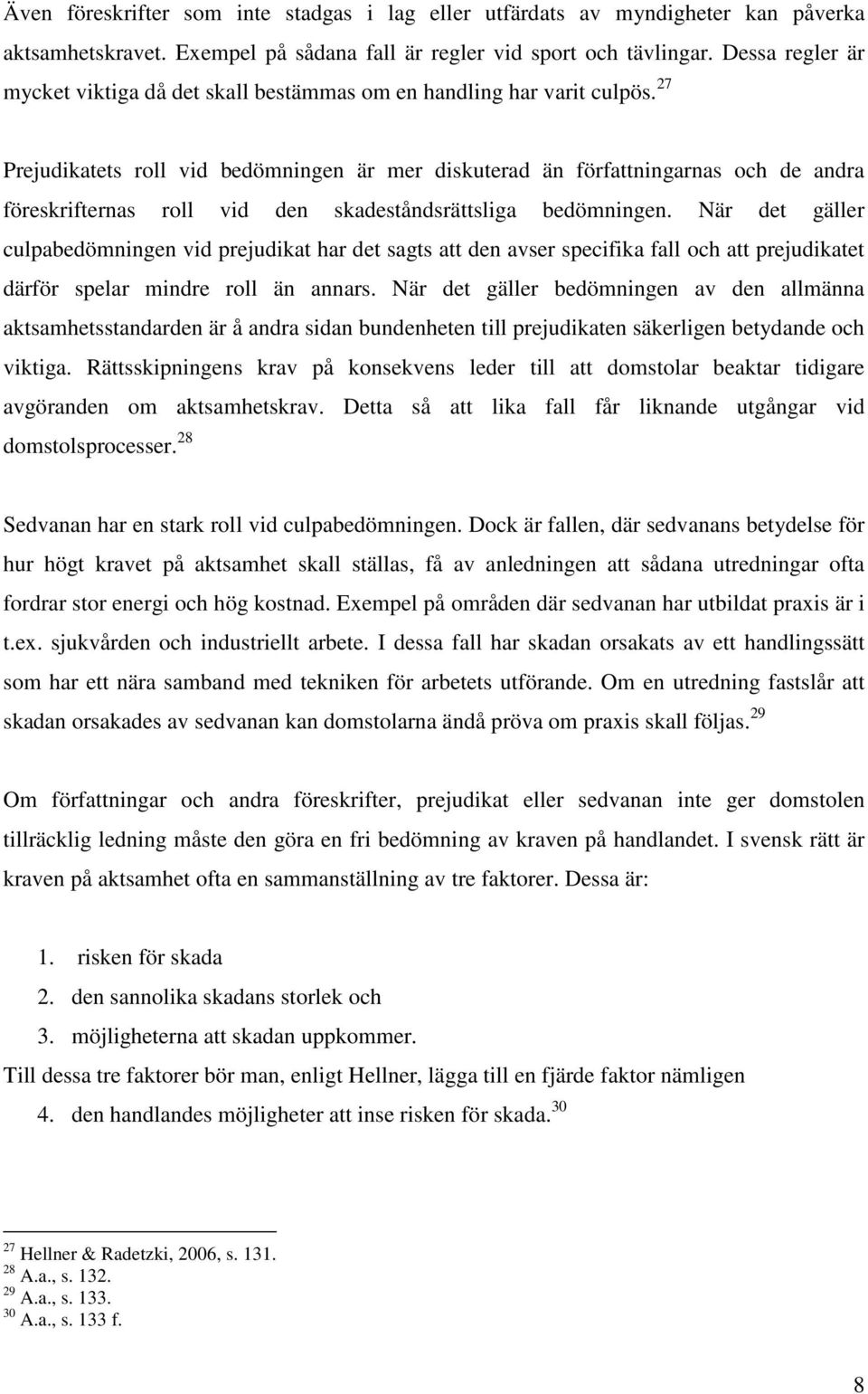 27 Prejudikatets roll vid bedömningen är mer diskuterad än författningarnas och de andra föreskrifternas roll vid den skadeståndsrättsliga bedömningen.