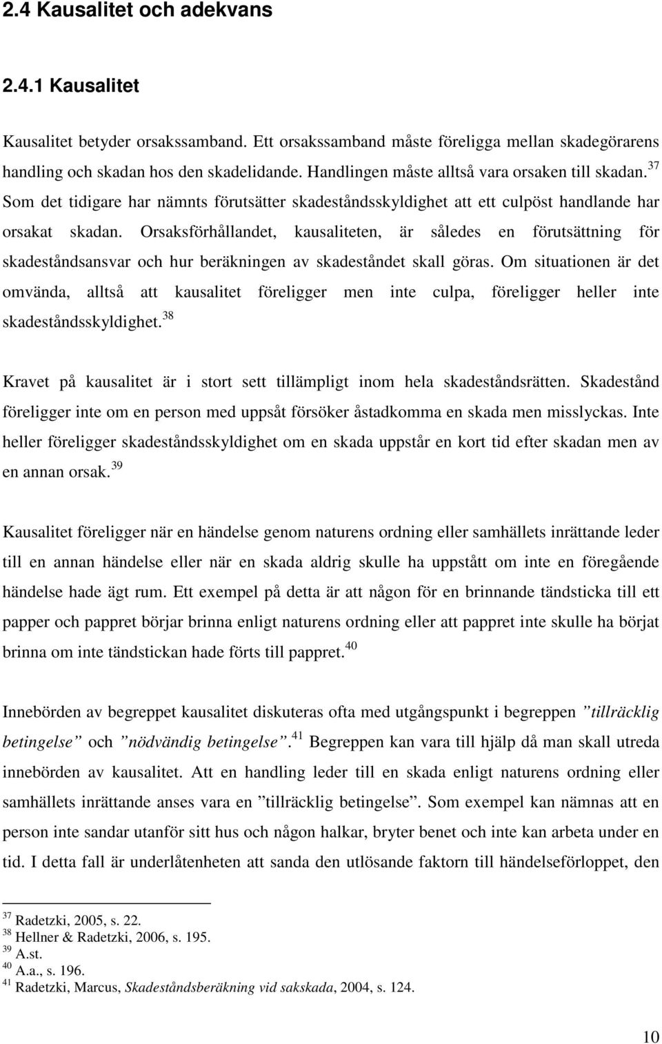 Orsaksförhållandet, kausaliteten, är således en förutsättning för skadeståndsansvar och hur beräkningen av skadeståndet skall göras.