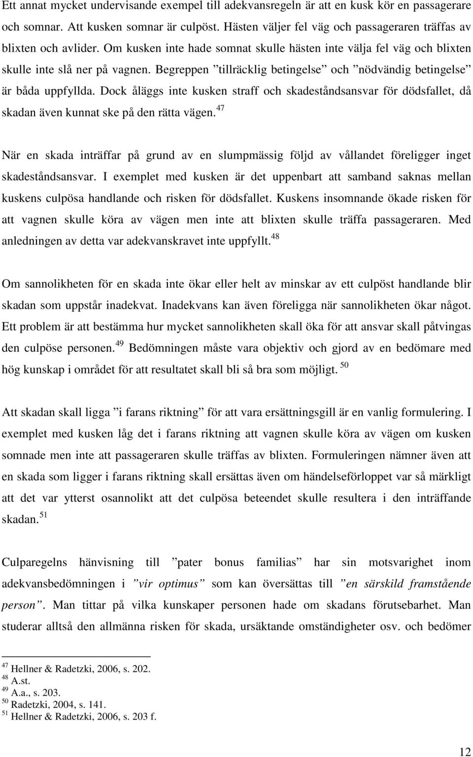 Begreppen tillräcklig betingelse och nödvändig betingelse är båda uppfyllda. Dock åläggs inte kusken straff och skadeståndsansvar för dödsfallet, då skadan även kunnat ske på den rätta vägen.